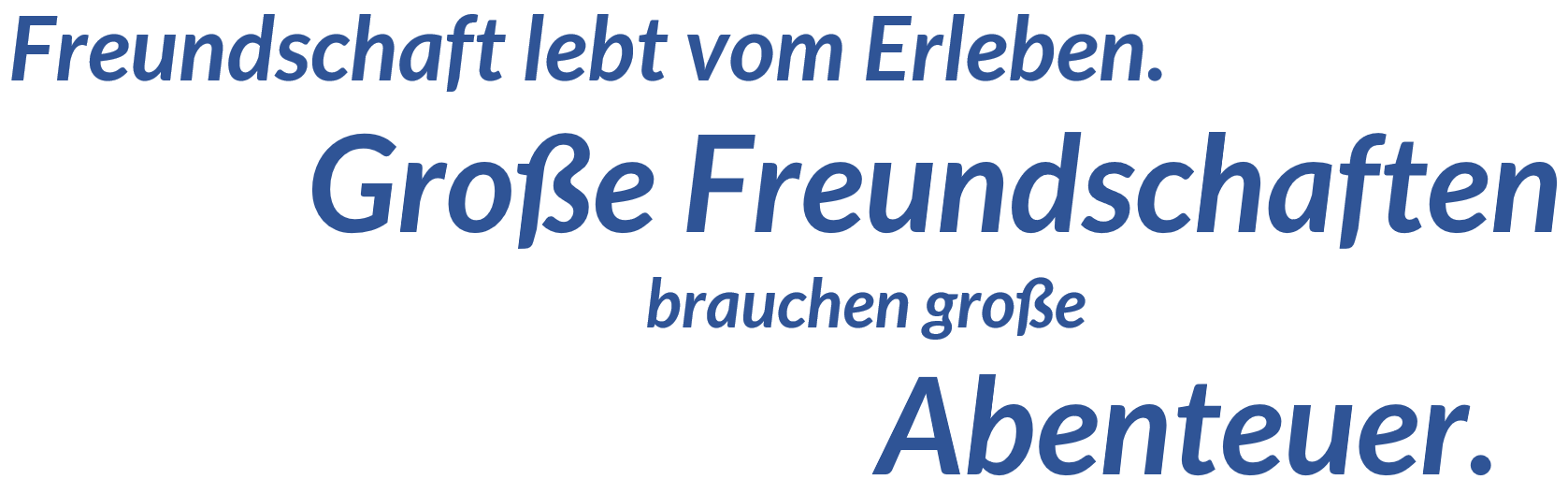 Freundschaft lebt vom Erleben. Grosse Frundschaften brauchen grosse Abenteuer.
